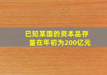 已知某国的资本品存量在年初为200亿元