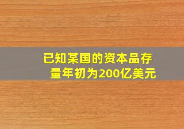 已知某国的资本品存量年初为200亿美元