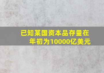 已知某国资本品存量在年初为10000亿美元