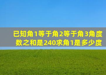 已知角1等于角2等于角3角度数之和是240求角1是多少度