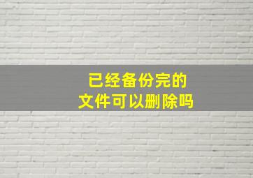 已经备份完的文件可以删除吗