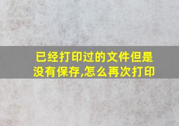 已经打印过的文件但是没有保存,怎么再次打印