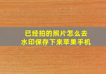 已经拍的照片怎么去水印保存下来苹果手机