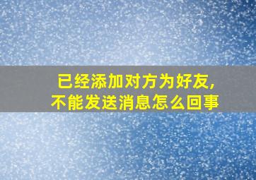 已经添加对方为好友,不能发送消息怎么回事