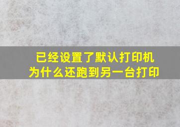 已经设置了默认打印机为什么还跑到另一台打印