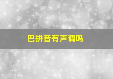 巴拼音有声调吗