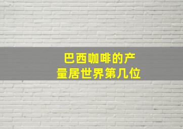 巴西咖啡的产量居世界第几位