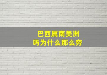 巴西属南美洲吗为什么那么穷