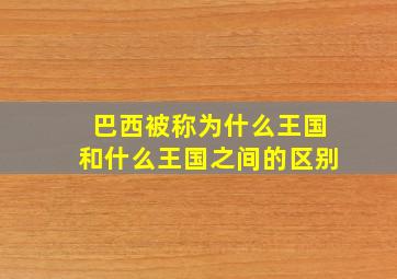 巴西被称为什么王国和什么王国之间的区别