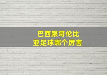 巴西跟哥伦比亚足球哪个厉害