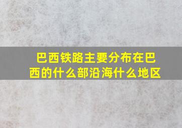 巴西铁路主要分布在巴西的什么部沿海什么地区