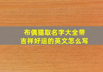 布偶猫取名字大全带吉祥好运的英文怎么写