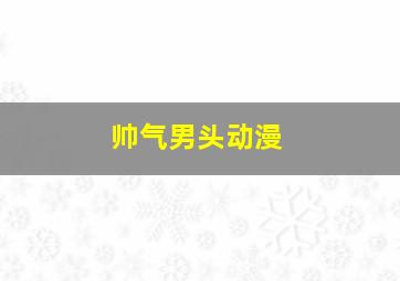 帅气男头动漫