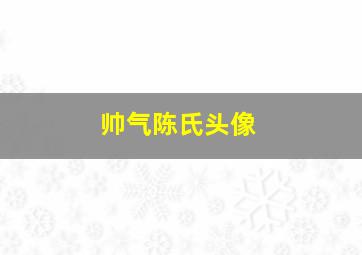 帅气陈氏头像