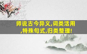 师说古今异义,词类活用,特殊句式,归类整理!