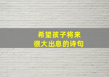 希望孩子将来很大出息的诗句