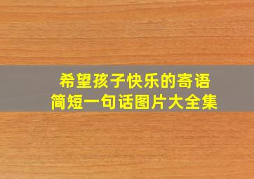 希望孩子快乐的寄语简短一句话图片大全集