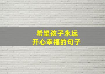 希望孩子永远开心幸福的句子