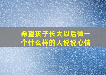 希望孩子长大以后做一个什么样的人说说心情