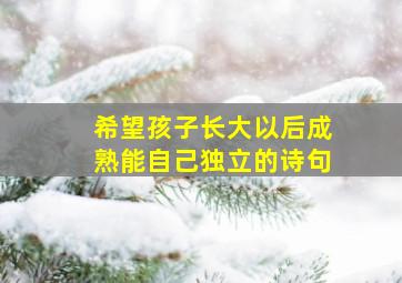 希望孩子长大以后成熟能自己独立的诗句