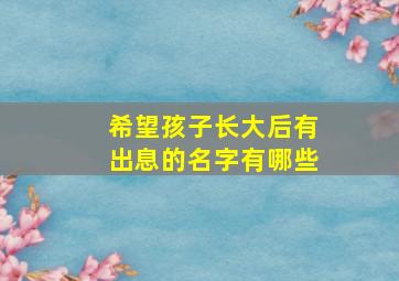 希望孩子长大后有出息的名字有哪些