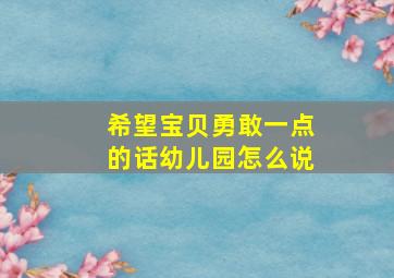 希望宝贝勇敢一点的话幼儿园怎么说