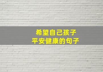 希望自己孩子平安健康的句子