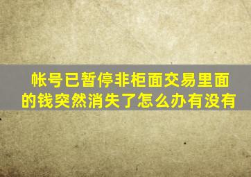 帐号已暂停非柜面交易里面的钱突然消失了怎么办有没有