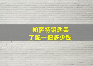 帕萨特钥匙丢了配一把多少钱