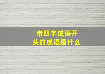 帝四字成语开头的成语是什么