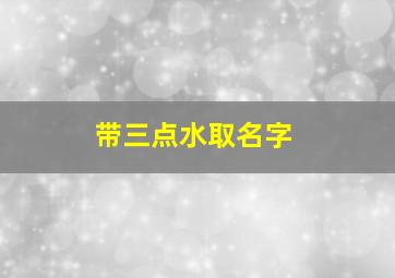 带三点水取名字