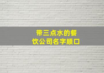 带三点水的餐饮公司名字顺口