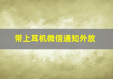 带上耳机微信通知外放