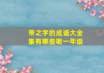 带之字的成语大全集有哪些呢一年级