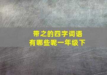 带之的四字词语有哪些呢一年级下