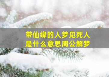 带仙缘的人梦见死人是什么意思周公解梦