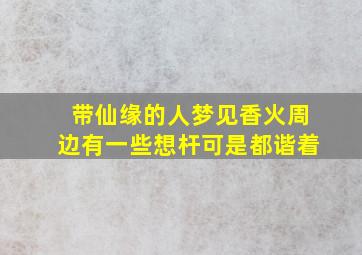 带仙缘的人梦见香火周边有一些想杆可是都谐着