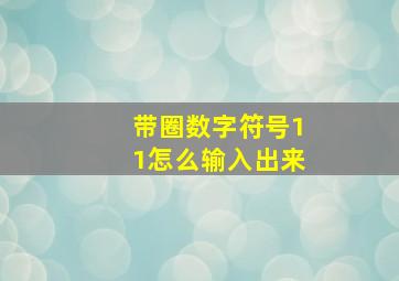 带圈数字符号11怎么输入出来