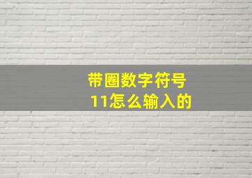 带圈数字符号11怎么输入的