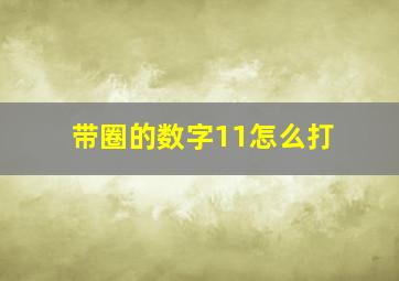 带圈的数字11怎么打