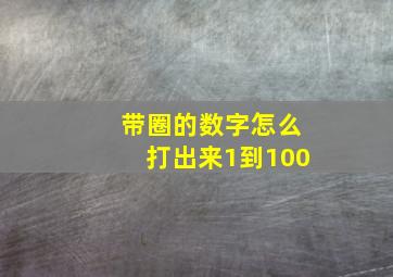 带圈的数字怎么打出来1到100