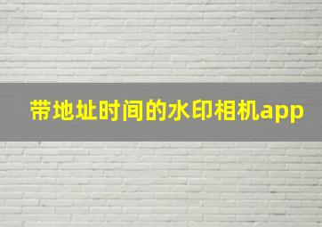 带地址时间的水印相机app