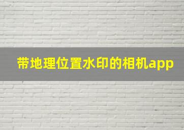 带地理位置水印的相机app