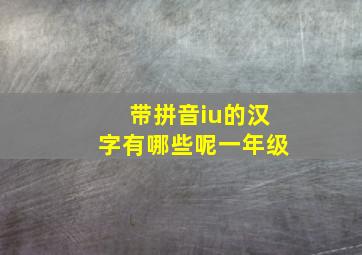 带拼音iu的汉字有哪些呢一年级