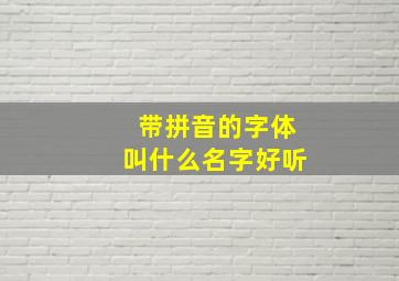 带拼音的字体叫什么名字好听