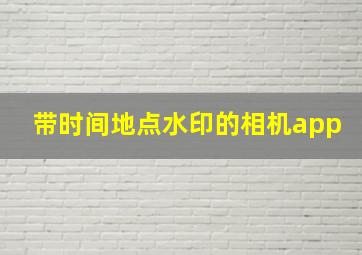 带时间地点水印的相机app