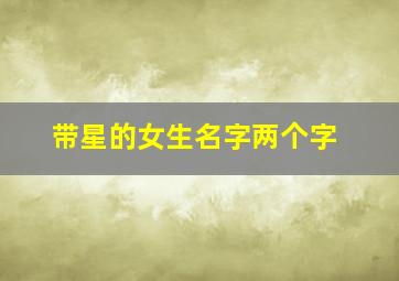 带星的女生名字两个字