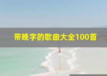 带晚字的歌曲大全100首