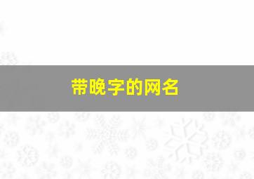 带晚字的网名