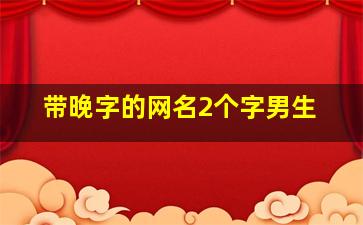 带晚字的网名2个字男生